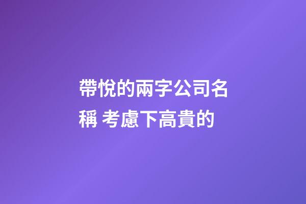 帶悅的兩字公司名稱 考慮下高貴的-第1張-公司起名-玄機派